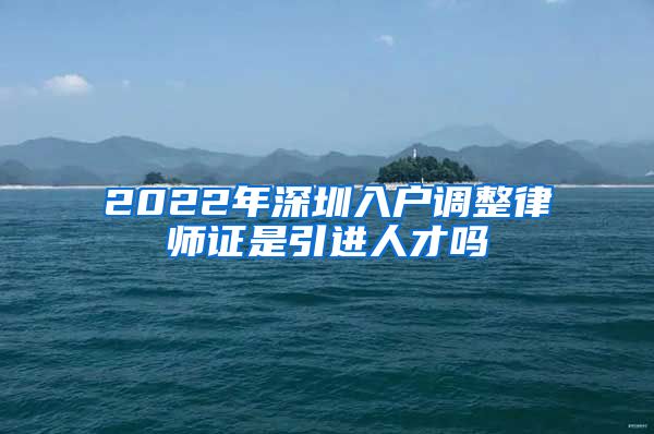 2022年深圳入户调整律师证是引进人才吗