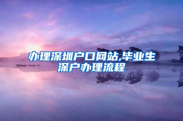 办理深圳户口网站,毕业生深户办理流程