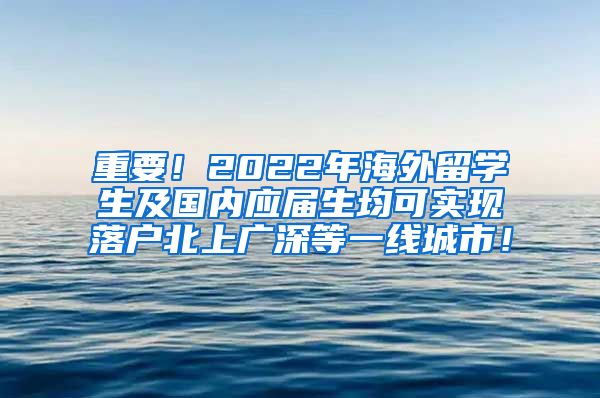 重要！2022年海外留学生及国内应届生均可实现落户北上广深等一线城市！