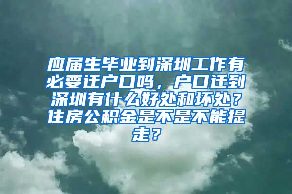 应届生毕业到深圳工作有必要迁户口吗，户口迁到深圳有什么好处和坏处？住房公积金是不是不能提走？