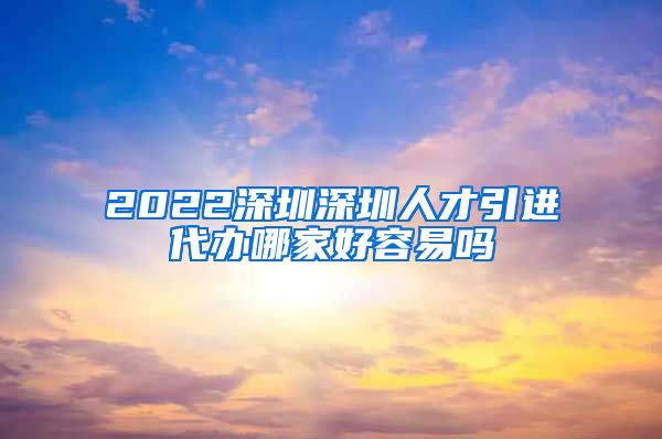 2022深圳深圳人才引进代办哪家好容易吗