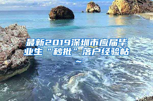 最新2019深圳市应届毕业生“秒批”落户经验帖～