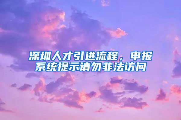 深圳人才引进流程，申报系统提示请勿非法访问