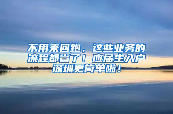 不用来回跑，这些业务的流程都省了！应届生入户深圳更简单啦！