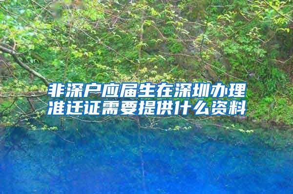 非深户应届生在深圳办理准迁证需要提供什么资料