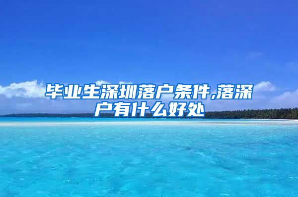 毕业生深圳落户条件,落深户有什么好处