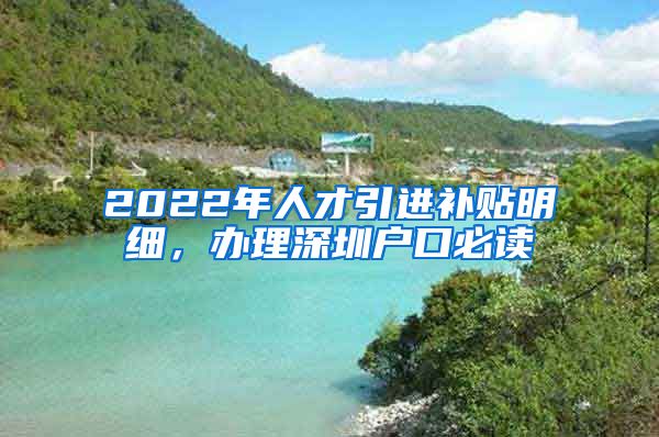 2022年人才引进补贴明细，办理深圳户口必读