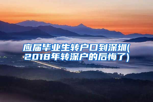 应届毕业生转户口到深圳(2018年转深户的后悔了)