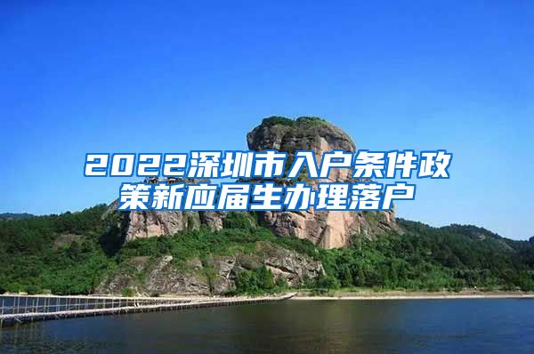 2022深圳市入户条件政策新应届生办理落户