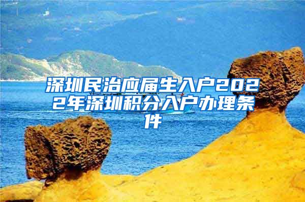 深圳民治应届生入户2022年深圳积分入户办理条件