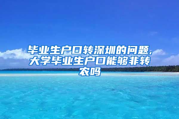 毕业生户口转深圳的问题,大学毕业生户口能够非转农吗