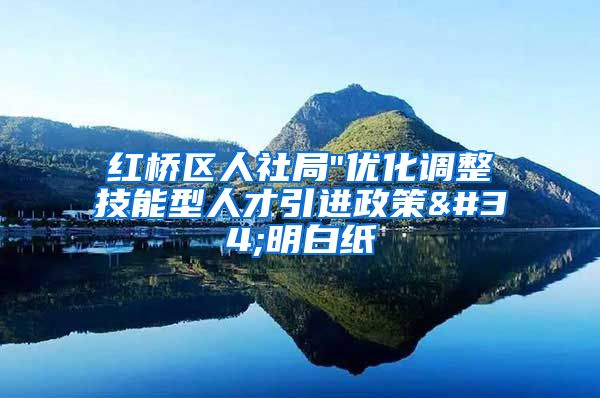 红桥区人社局"优化调整技能型人才引进政策"明白纸