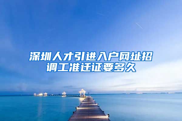 深圳人才引进入户网址招调工准迁证要多久