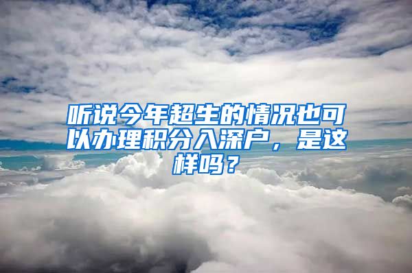 听说今年超生的情况也可以办理积分入深户，是这样吗？