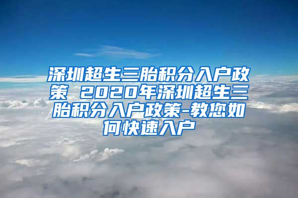 深圳超生三胎积分入户政策 2020年深圳超生三胎积分入户政策-教您如何快速入户