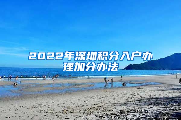 2022年深圳积分入户办理加分办法