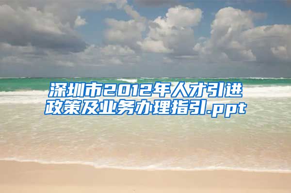 深圳市2012年人才引进政策及业务办理指引.ppt