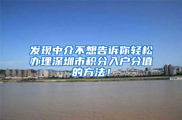 发现中介不想告诉你轻松办理深圳市积分入户分值的方法！