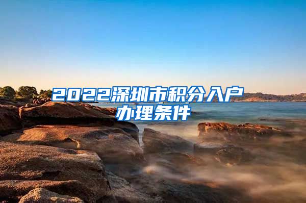 2022深圳市积分入户 办理条件