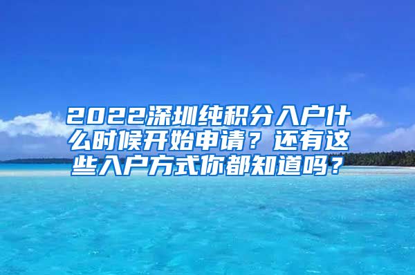 2022深圳纯积分入户什么时候开始申请？还有这些入户方式你都知道吗？