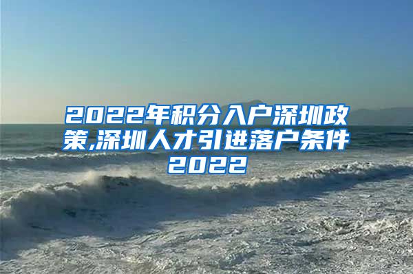 2022年积分入户深圳政策,深圳人才引进落户条件2022