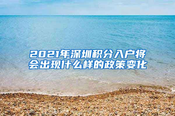 2021年深圳积分入户将会出现什么样的政策变化