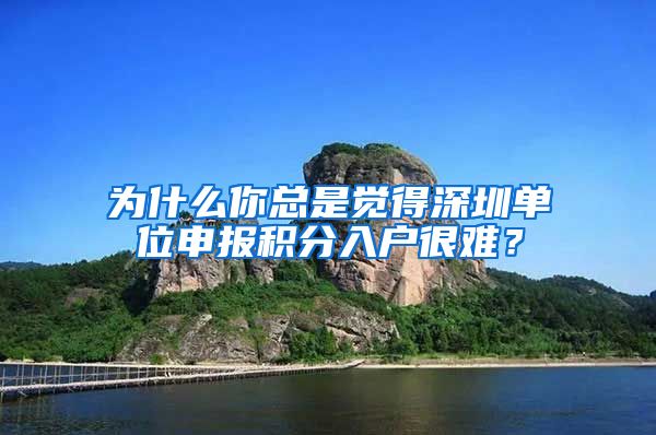 为什么你总是觉得深圳单位申报积分入户很难？