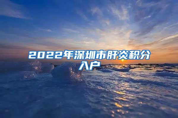 2022年深圳市肝炎积分入户