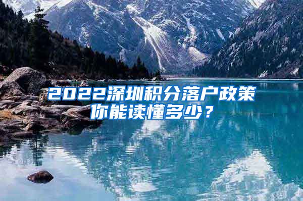 2022深圳积分落户政策你能读懂多少？