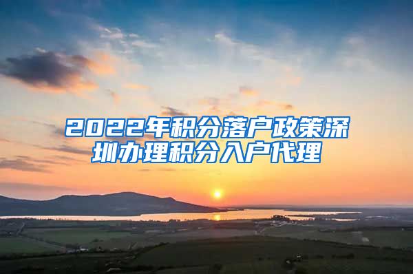 2022年积分落户政策深圳办理积分入户代理