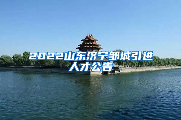 2022山东济宁邹城引进人才公告