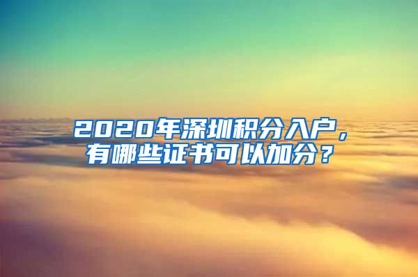 2020年深圳积分入户，有哪些证书可以加分？