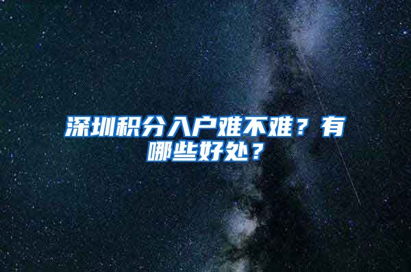 深圳积分入户难不难？有哪些好处？