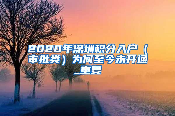 2020年深圳积分入户（审批类）为何至今未开通_重复