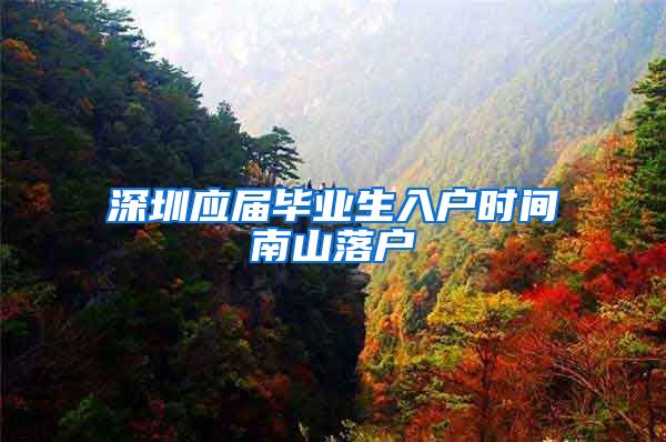 深圳应届毕业生入户时间南山落户