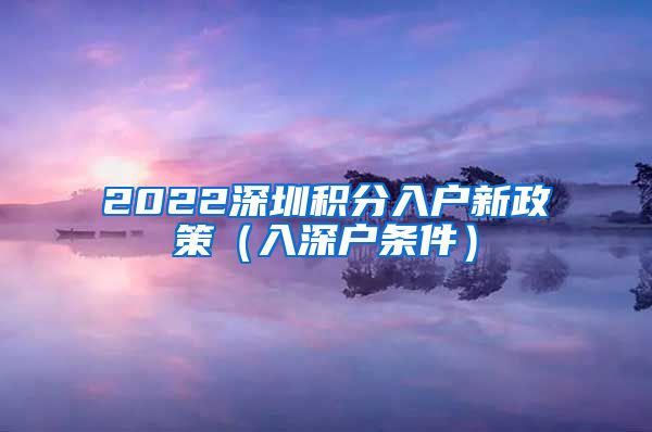 2022深圳积分入户新政策（入深户条件）