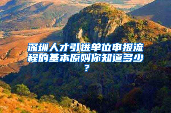 深圳人才引进单位申报流程的基本原则你知道多少？