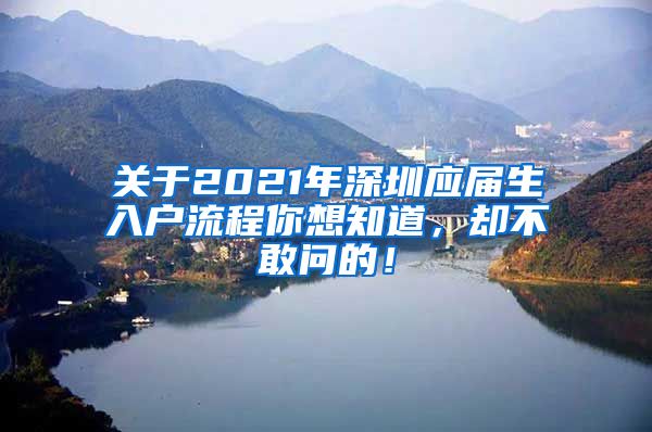 关于2021年深圳应届生入户流程你想知道，却不敢问的！