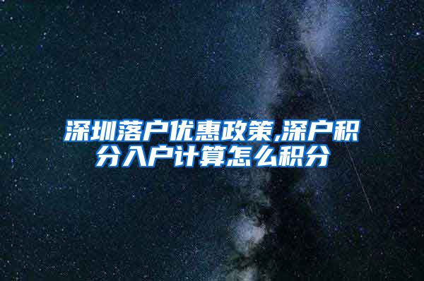 深圳落户优惠政策,深户积分入户计算怎么积分