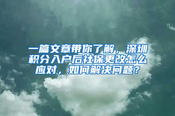 一篇文章带你了解，深圳积分入户后社保更改怎么应对，如何解决问题？