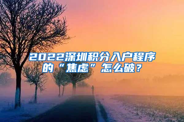 2022深圳积分入户程序的“焦虑”怎么破？