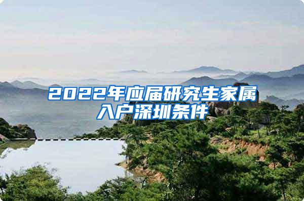 2022年应届研究生家属入户深圳条件