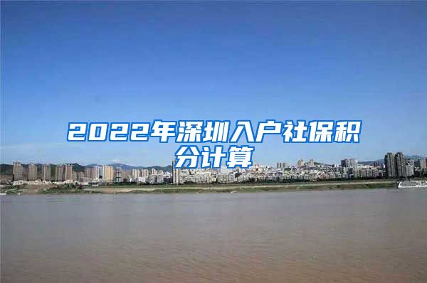 2022年深圳入户社保积分计算