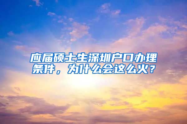 应届硕士生深圳户口办理条件，为什么会这么火？