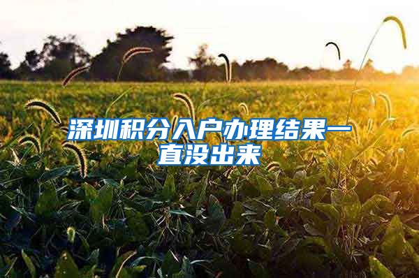 深圳积分入户办理结果一直没出来