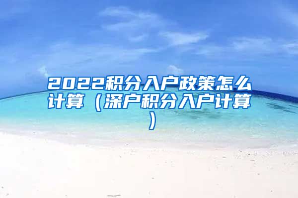 2022积分入户政策怎么计算（深户积分入户计算）