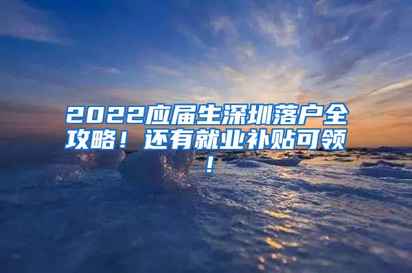 2022应届生深圳落户全攻略！还有就业补贴可领！