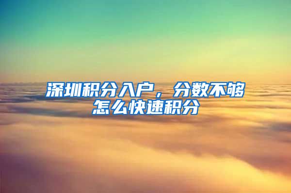 深圳积分入户，分数不够怎么快速积分