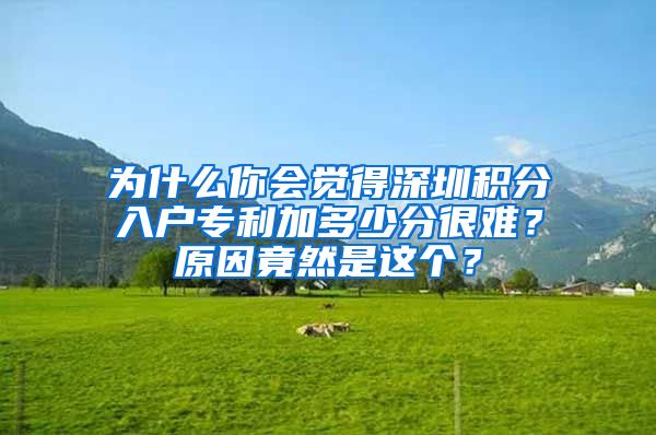 为什么你会觉得深圳积分入户专利加多少分很难？原因竟然是这个？