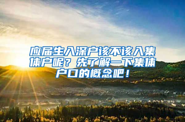 应届生入深户该不该入集体户呢？先了解一下集体户口的概念吧！